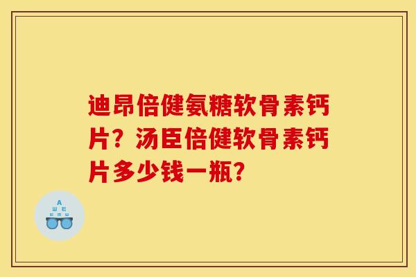 迪昂倍健氨糖软骨素钙片?汤臣倍健软骨素钙片多少钱一瓶?-第1张图片-关节骑士 迪昂倍健氨糖软骨素钙片?汤臣倍健软骨素钙片多少钱一瓶?-第1张图片-关节骑士