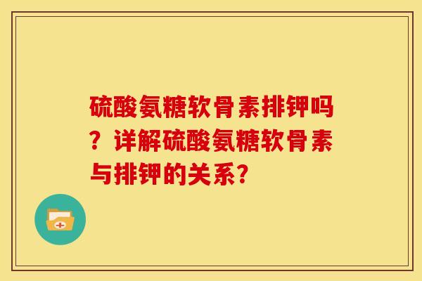 硫酸氨糖软骨素排钾吗？详解硫酸氨糖软骨素与排钾的关系？