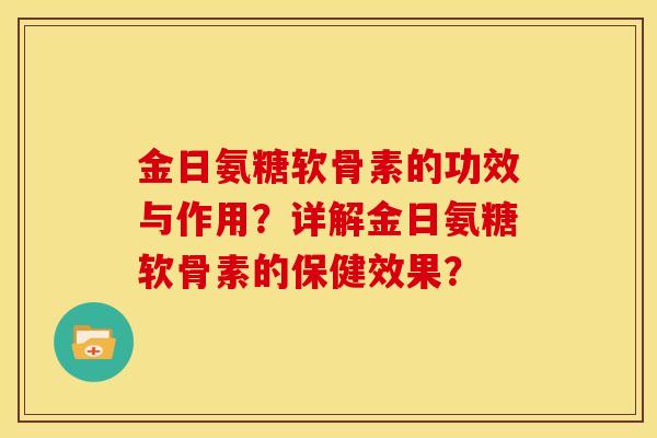 金日氨糖软骨素的功效与作用？详解金日氨糖软骨素的保健效果？
