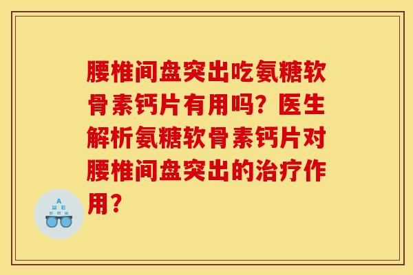 腰椎间盘突出吃氨糖软骨素钙片有用吗？医生解析氨糖软骨素钙片对腰椎间盘突出的治疗作用？