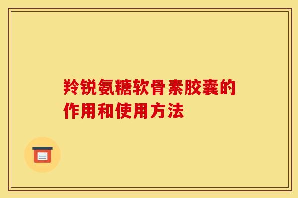 羚锐氨糖软骨素胶囊的作用和使用方法-第1张图片-关节骑士
