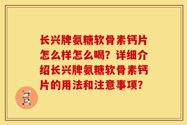 长兴牌氨糖软骨素钙片怎么样怎么喝？详细介绍长兴牌氨糖软骨素钙片的用法和注意事项？-第1张图片-关节骑士