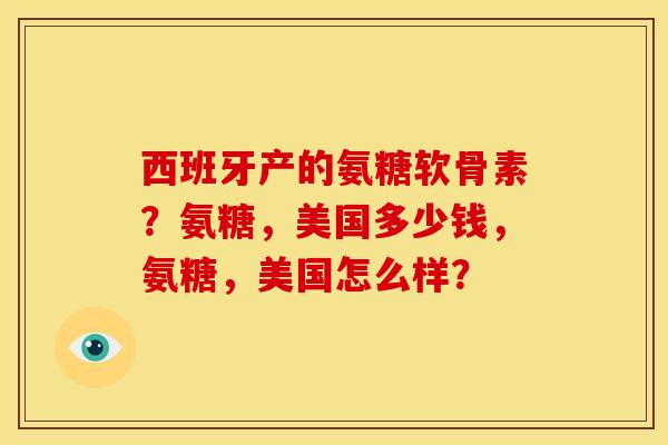 西班牙产的氨糖软骨素?氨糖,美国多少钱,氨糖,美国怎么样?-第1张图片-关节骑士 西班牙产的氨糖软骨素?氨糖,美国多少钱,氨糖,美国怎么样?-第1张图片-关节骑士