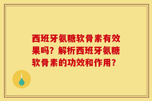 西班牙氨糖软骨素有效果吗?解析西班牙氨糖软骨素的功效和作用?-第1张图片-关节骑士 西班牙氨糖软骨素有效果吗?解析西班牙氨糖软骨素的功效和作用?-第1张图片-关节骑士
