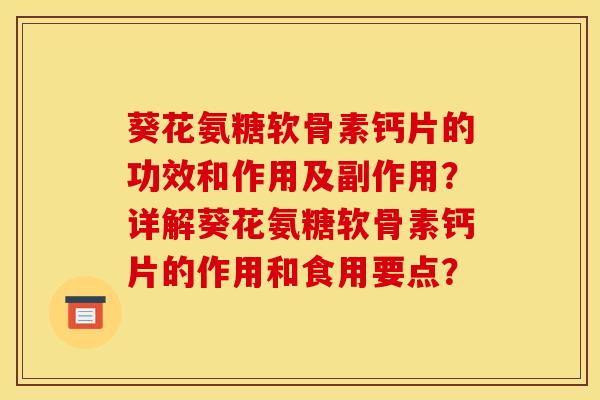 葵花氨糖软骨素钙片的功效和作用及副作用？详解葵花氨糖软骨素钙片的作用和食用要点？