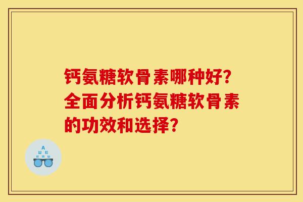钙氨糖软骨素哪种好？全面分析钙氨糖软骨素的功效和选择？