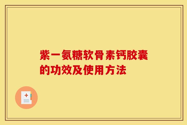 紫一氨糖软骨素钙胶囊的功效及使用方法-第1张图片-关节骑士 紫一氨糖软骨素钙胶囊的功效及使用方法-第1张图片-关节骑士