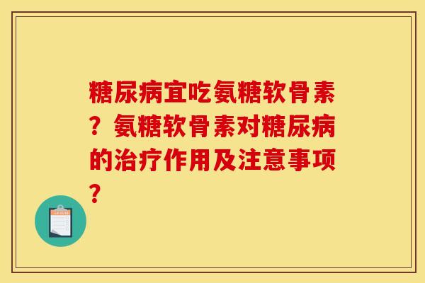 糖尿病宜吃氨糖软骨素?氨糖软骨素对糖尿病的治疗作用及注意事项?-第1张图片-关节骑士 糖尿病宜吃氨糖软骨素?氨糖软骨素对糖尿病的治疗作用及注意事项?-第1张图片-关节骑士