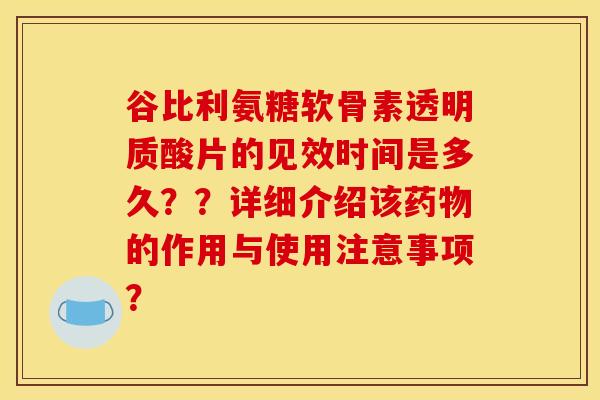 谷比利氨糖软骨素透明质酸片的见效时间是多久??详细介绍该药物的作用与使用注意事项?-第1张图片-关节骑士 谷比利氨糖软骨素透明质酸片的见效时间是多久??详细介绍该药物的作用与使用注意事项?-第1张图片-关节骑士