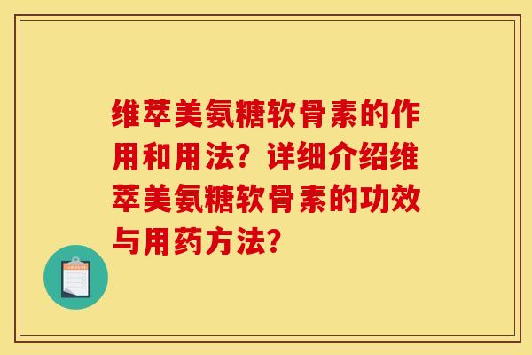 维萃美氨糖软骨素的作用和用法?详细介绍维萃美氨糖软骨素的功效与用药方法?-第1张图片-关节骑士 维萃美氨糖软骨素的作用和用法?详细介绍维萃美氨糖软骨素的功效与用药方法?-第1张图片-关节骑士