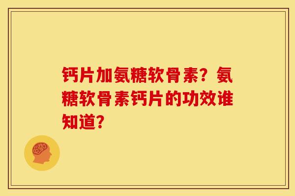 钙片加氨糖软骨素？氨糖软骨素钙片的功效谁知道？