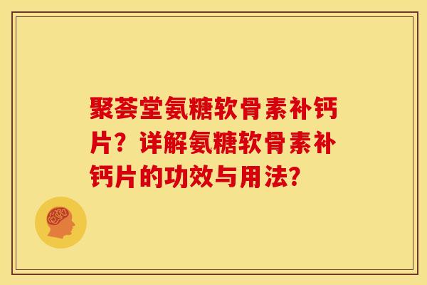 聚荟堂氨糖软骨素补钙片？详解氨糖软骨素补钙片的功效与用法？