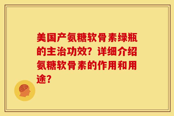 美国产氨糖软骨素绿瓶的主治功效？详细介绍氨糖软骨素的作用和用途？