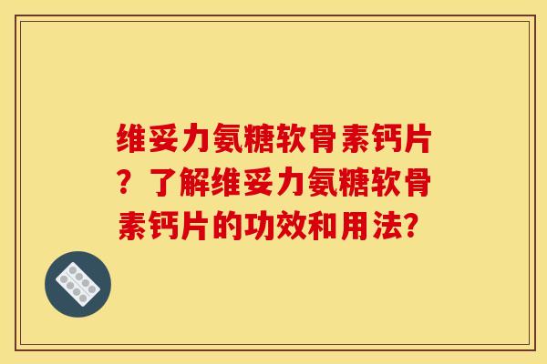 维妥力氨糖软骨素钙片?了解维妥力氨糖软骨素钙片的功效和用法?-第1张图片-关节骑士 维妥力氨糖软骨素钙片?了解维妥力氨糖软骨素钙片的功效和用法?-第1张图片-关节骑士