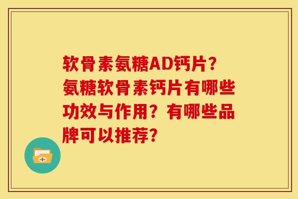 软骨素氨糖AD钙片?氨糖软骨素钙片有哪些功效与作用?有哪些品牌可以推荐?-第1张图片-关节骑士 软骨素氨糖AD钙片?氨糖软骨素钙片有哪些功效与作用?有哪些品牌可以推荐?-第1张图片-关节骑士