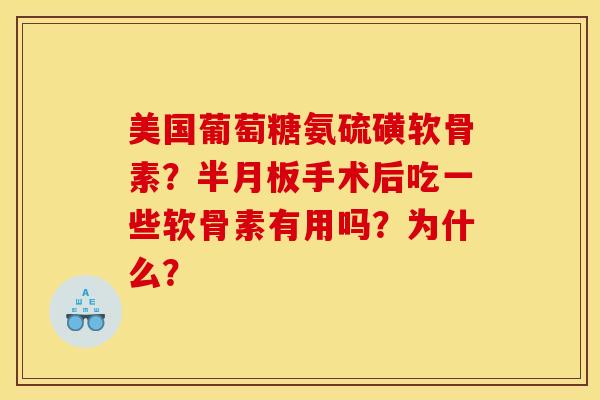 美国葡萄糖氨硫磺软骨素？半月板手术后吃一些软骨素有用吗？为什么？
