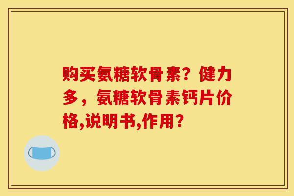 购买氨糖软骨素？健力多，氨糖软骨素钙片价格,说明书,作用？