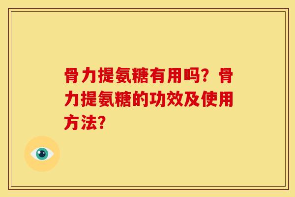 骨力提氨糖有用吗?骨力提氨糖的功效及使用方法?-第1张图片-关节骑士 骨力提氨糖有用吗?骨力提氨糖的功效及使用方法?-第1张图片-关节骑士