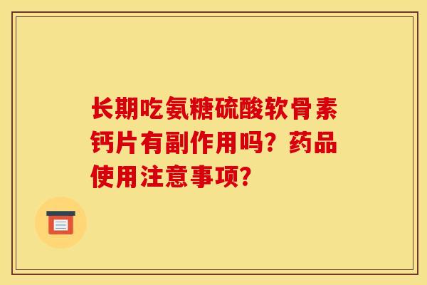 长期吃氨糖硫酸软骨素钙片有副作用吗?药品使用注意事项?-第1张图片-关节骑士 长期吃氨糖硫酸软骨素钙片有副作用吗?药品使用注意事项?-第1张图片-关节骑士