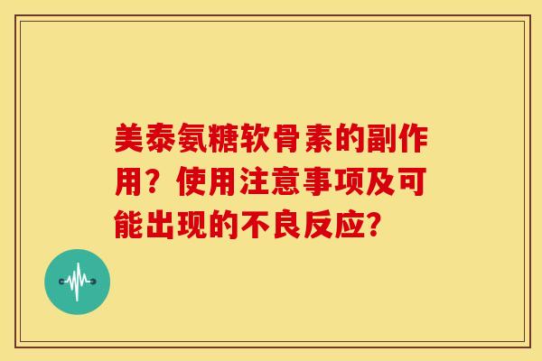 美泰氨糖软骨素的副作用？使用注意事项及可能出现的不良反应？