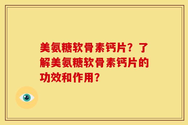 美氨糖软骨素钙片？了解美氨糖软骨素钙片的功效和作用？