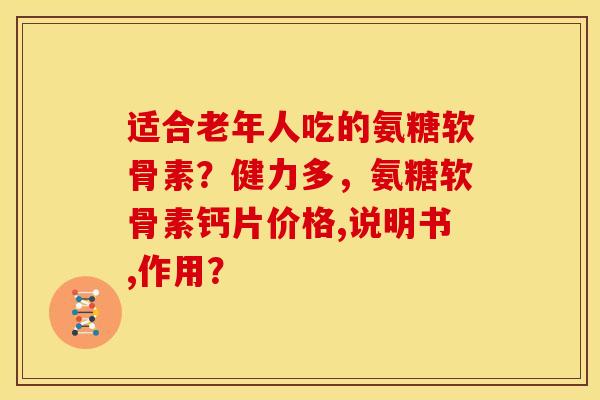 适合老年人吃的氨糖软骨素？健力多，氨糖软骨素钙片价格,说明书,作用？