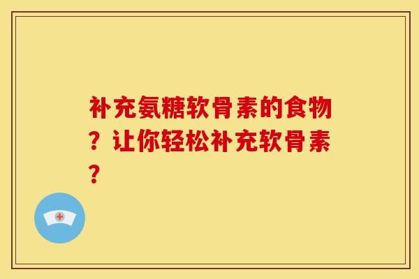 补充氨糖软骨素的食物？让你轻松补充软骨素？