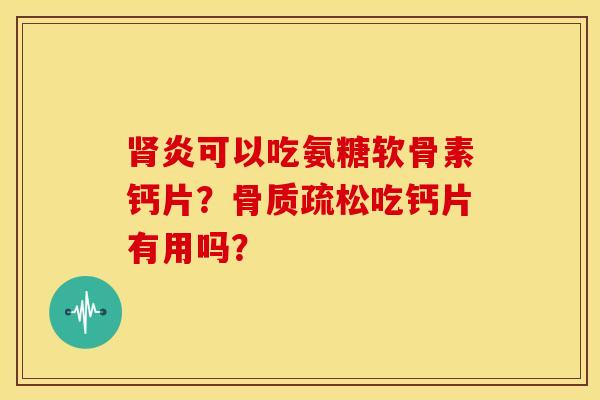 肾炎可以吃氨糖软骨素钙片？骨质疏松吃钙片有用吗？