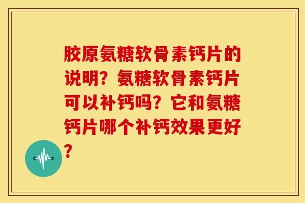 胶原氨糖软骨素钙片的说明？氨糖软骨素钙片可以补钙吗？它和氨糖钙片哪个补钙效果更好？