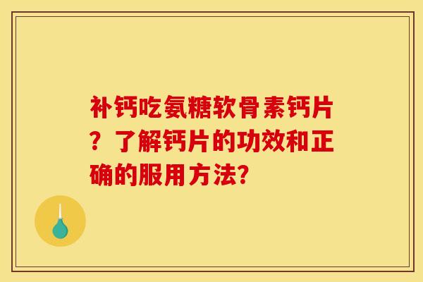 补钙吃氨糖软骨素钙片？了解钙片的功效和正确的服用方法？