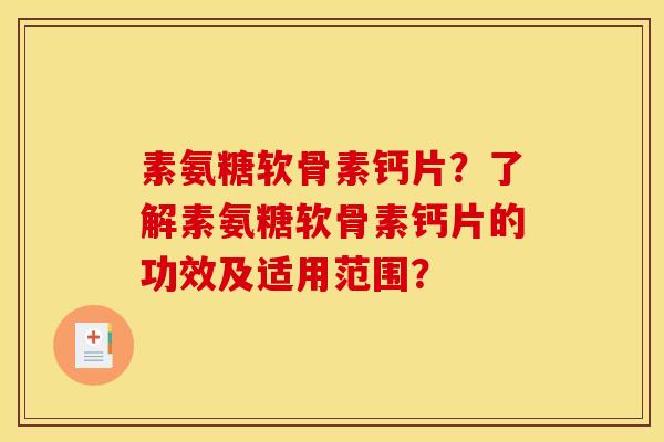 素氨糖软骨素钙片?了解素氨糖软骨素钙片的功效及适用范围?-第1张图片-关节骑士 素氨糖软骨素钙片?了解素氨糖软骨素钙片的功效及适用范围?-第1张图片-关节骑士