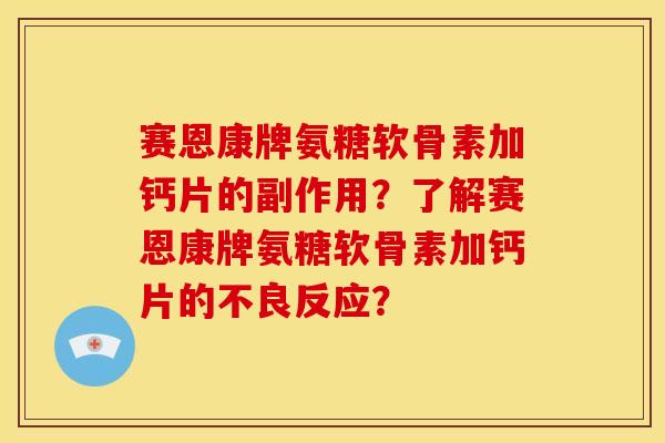 赛恩康牌氨糖软骨素加钙片的副作用?了解赛恩康牌氨糖软骨素加钙片的不良反应?-第1张图片-关节骑士 赛恩康牌氨糖软骨素加钙片的副作用?了解赛恩康牌氨糖软骨素加钙片的不良反应?-第1张图片-关节骑士