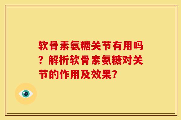 软骨素氨糖关节有用吗？解析软骨素氨糖对关节的作用及效果？