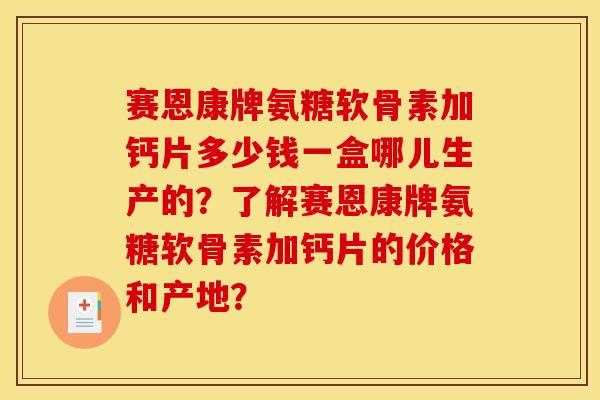 赛恩康牌氨糖软骨素加钙片多少钱一盒哪儿生产的？了解赛恩康牌氨糖软骨素加钙片的价格和产地？