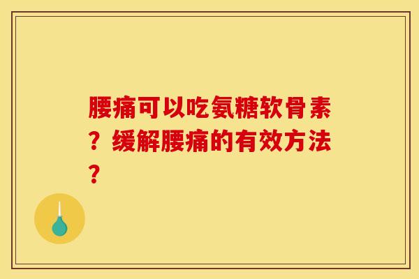 腰痛可以吃氨糖软骨素？缓解腰痛的有效方法？-第1张图片-关节骑士