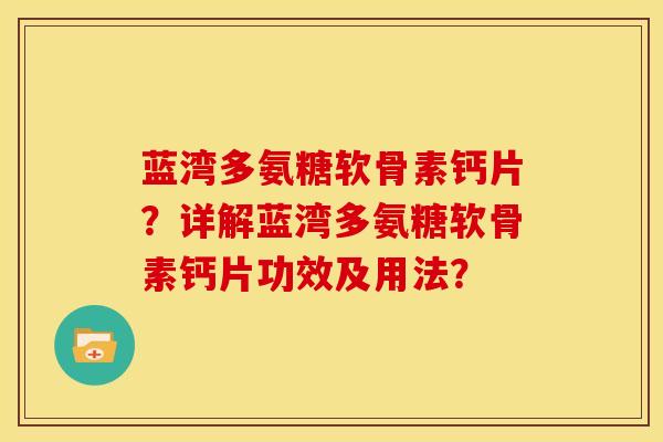 蓝湾多氨糖软骨素钙片？详解蓝湾多氨糖软骨素钙片功效及用法？