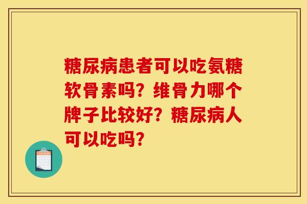 糖尿病患者可以吃氨糖软骨素吗？维骨力哪个牌子比较好？糖尿病人可以吃吗？