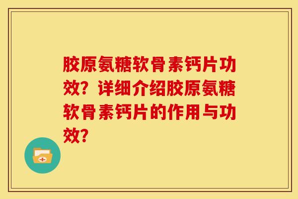 胶原氨糖软骨素钙片功效？详细介绍胶原氨糖软骨素钙片的作用与功效？