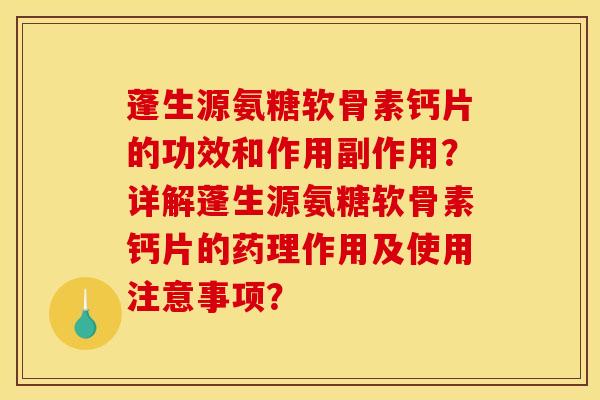 蓬生源氨糖软骨素钙片的功效和作用副作用？详解蓬生源氨糖软骨素钙片的药理作用及使用注意事项？