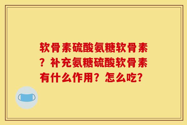 软骨素硫酸氨糖软骨素?补充氨糖硫酸软骨素有什么作用?怎么吃?-第1张图片-关节骑士 软骨素硫酸氨糖软骨素?补充氨糖硫酸软骨素有什么作用?怎么吃?-第1张图片-关节骑士