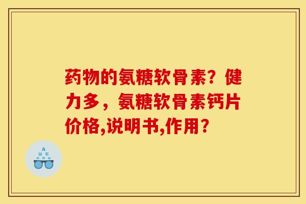 药物的氨糖软骨素？健力多，氨糖软骨素钙片价格,说明书,作用？