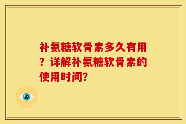 补氨糖软骨素多久有用？详解补氨糖软骨素的使用时间？