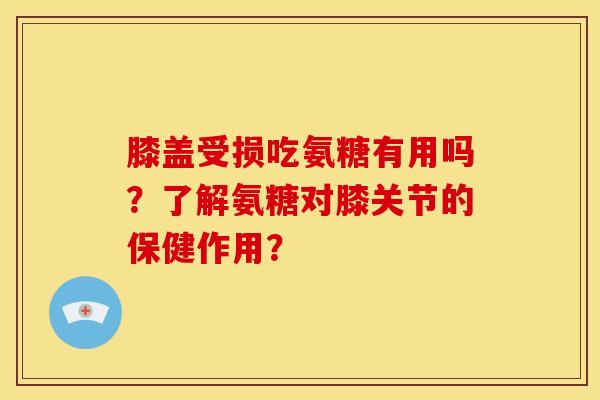 膝盖受损吃氨糖有用吗?了解氨糖对膝关节的保健作用?-第1张图片-关节骑士 膝盖受损吃氨糖有用吗?了解氨糖对膝关节的保健作用?-第1张图片-关节骑士