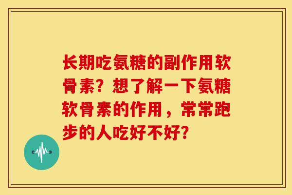 长期吃氨糖的副作用软骨素？想了解一下氨糖软骨素的作用，常常跑步的人吃好不好？