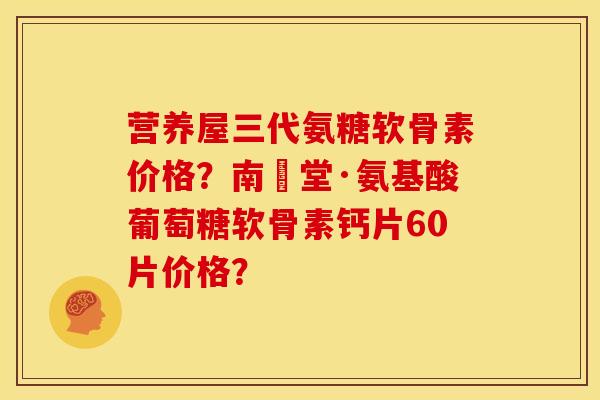 营养屋三代氨糖软骨素价格?南雲堂·氨基酸葡萄糖软骨素钙片60片价格?-第1张图片-关节骑士 营养屋三代氨糖软骨素价格?南雲堂·氨基酸葡萄糖软骨素钙片60片价格?-第1张图片-关节骑士