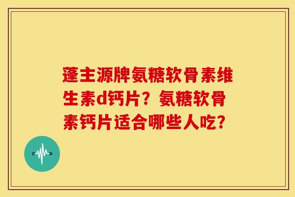 蓬主源牌氨糖软骨素维生素d钙片?氨糖软骨素钙片适合哪些人吃?-第1张图片-关节骑士 蓬主源牌氨糖软骨素维生素d钙片?氨糖软骨素钙片适合哪些人吃?-第1张图片-关节骑士