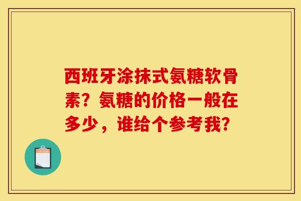西班牙涂抹式氨糖软骨素?氨糖的价格一般在多少,谁给个参考我?-第1张图片-关节骑士 西班牙涂抹式氨糖软骨素?氨糖的价格一般在多少,谁给个参考我?-第1张图片-关节骑士