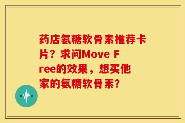 药店氨糖软骨素推荐卡片？求问Move Free的效果，想买他家的氨糖软骨素？