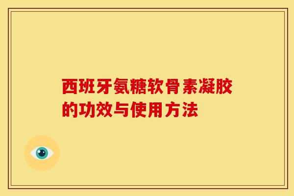 西班牙氨糖软骨素凝胶的功效与使用方法