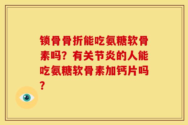 锁骨骨折能吃氨糖软骨素吗?有关节炎的人能吃氨糖软骨素加钙片吗?-第1张图片-关节骑士 锁骨骨折能吃氨糖软骨素吗?有关节炎的人能吃氨糖软骨素加钙片吗?-第1张图片-关节骑士